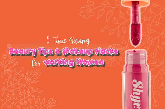 5 Time Saving Beauty Tips & Makeup Hacks for Working Women or Girl